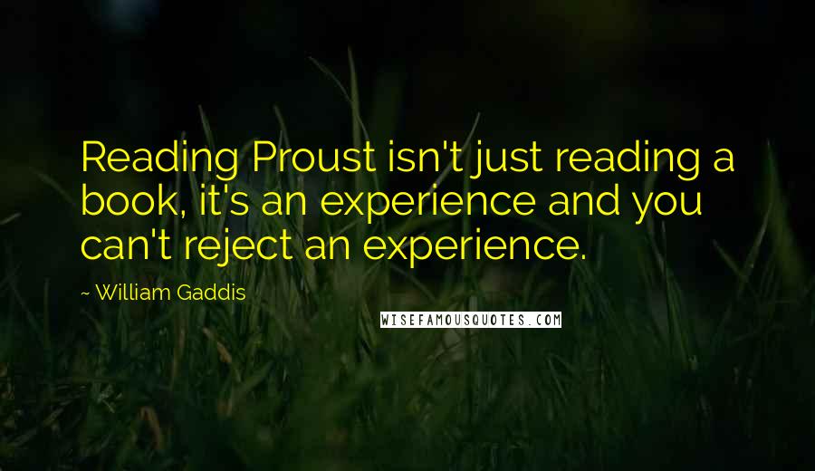 William Gaddis Quotes: Reading Proust isn't just reading a book, it's an experience and you can't reject an experience.