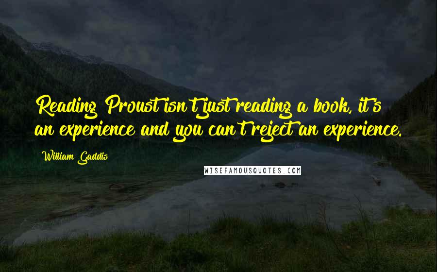 William Gaddis Quotes: Reading Proust isn't just reading a book, it's an experience and you can't reject an experience.