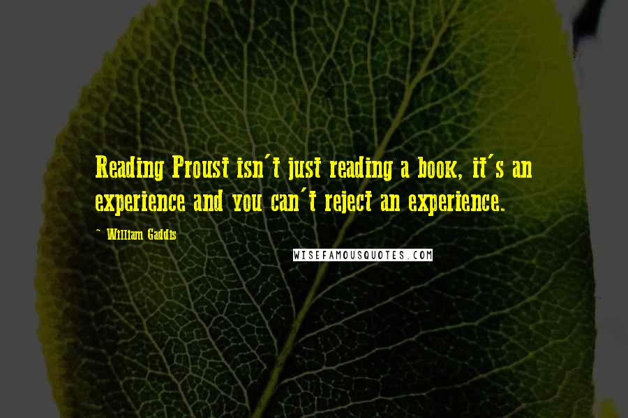 William Gaddis Quotes: Reading Proust isn't just reading a book, it's an experience and you can't reject an experience.