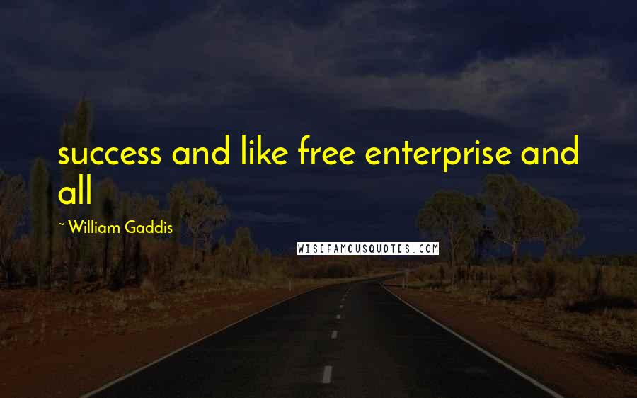 William Gaddis Quotes: success and like free enterprise and all