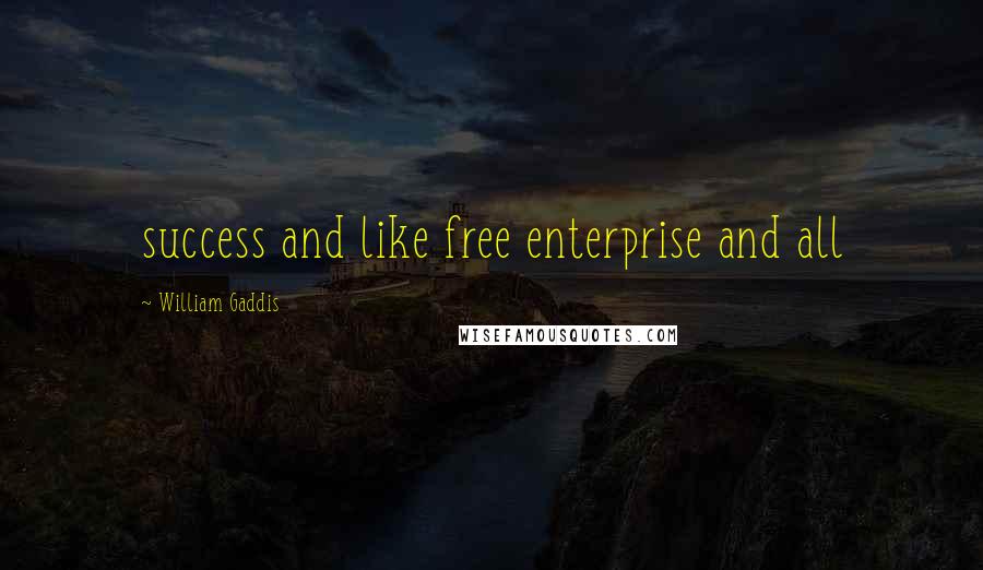 William Gaddis Quotes: success and like free enterprise and all