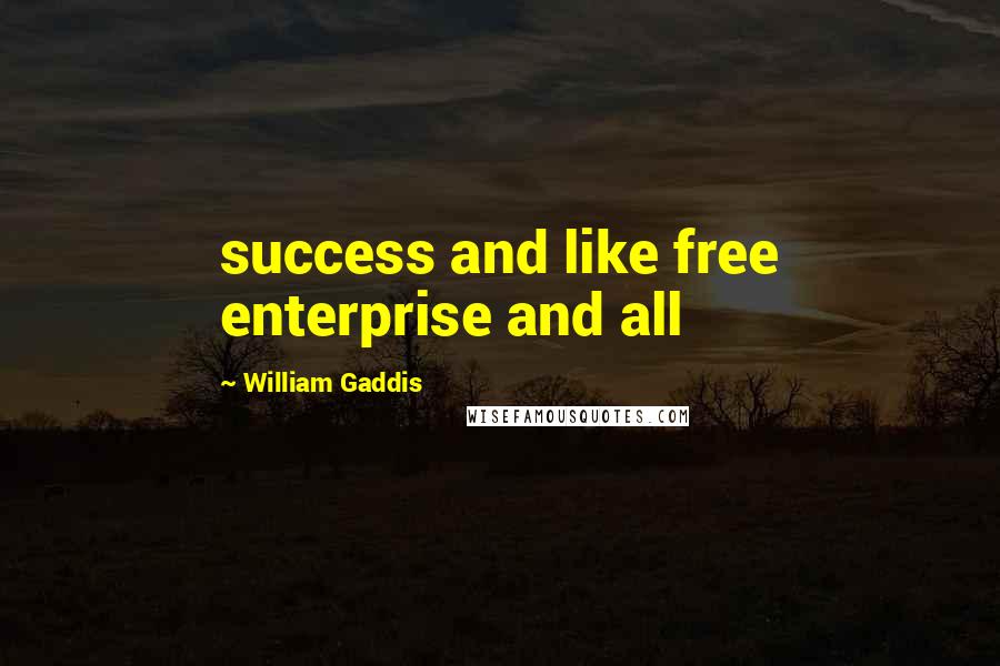 William Gaddis Quotes: success and like free enterprise and all