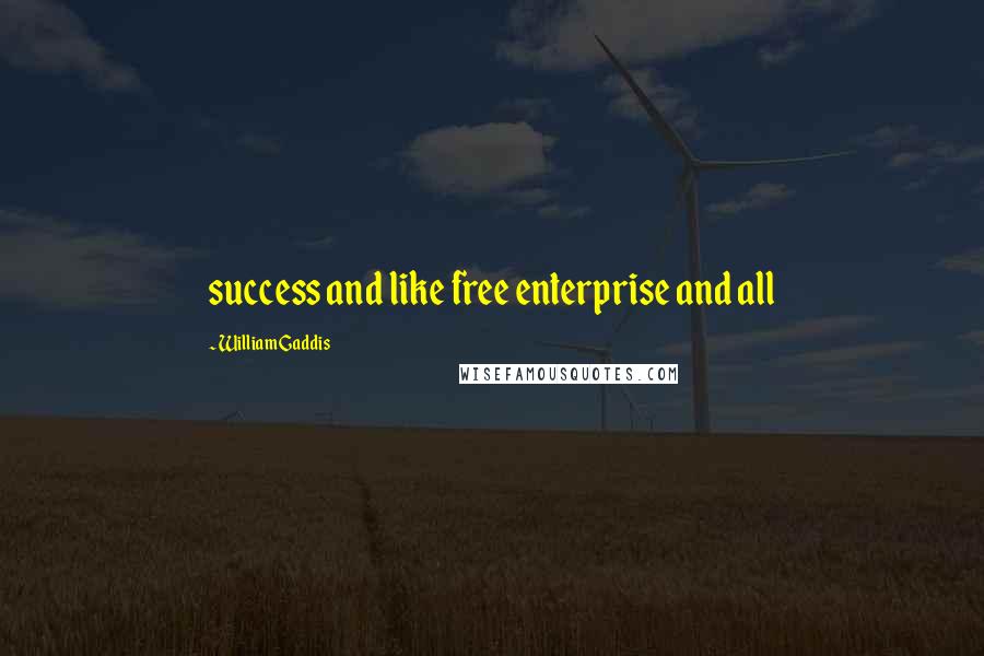 William Gaddis Quotes: success and like free enterprise and all