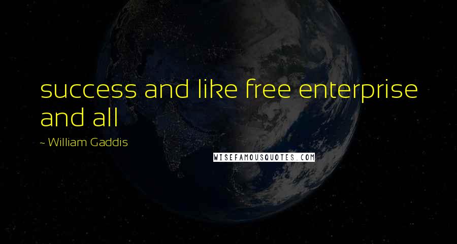 William Gaddis Quotes: success and like free enterprise and all