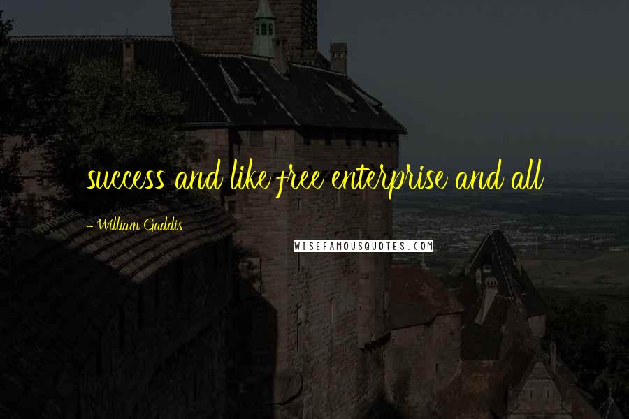 William Gaddis Quotes: success and like free enterprise and all