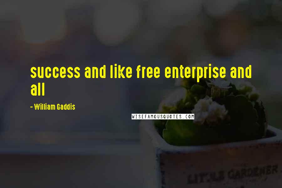 William Gaddis Quotes: success and like free enterprise and all