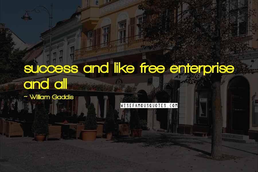 William Gaddis Quotes: success and like free enterprise and all