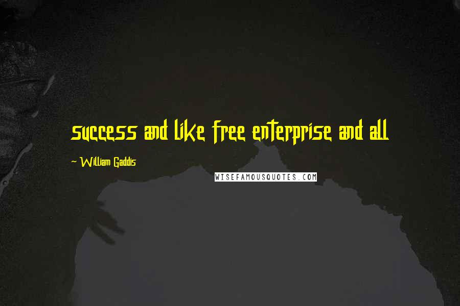William Gaddis Quotes: success and like free enterprise and all