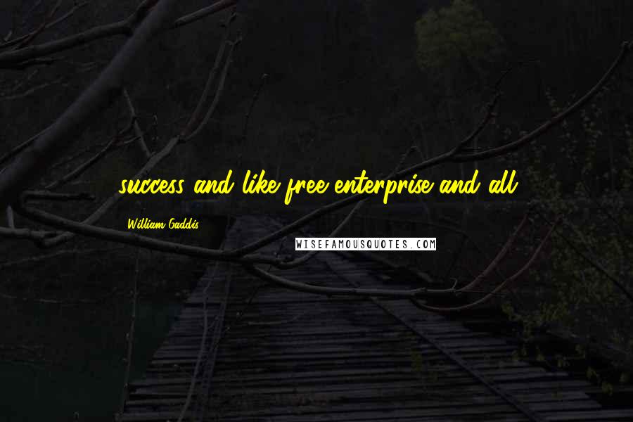 William Gaddis Quotes: success and like free enterprise and all