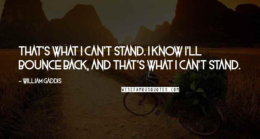 William Gaddis Quotes: That's what I can't stand. I know I'll bounce back, and that's what I can't stand.