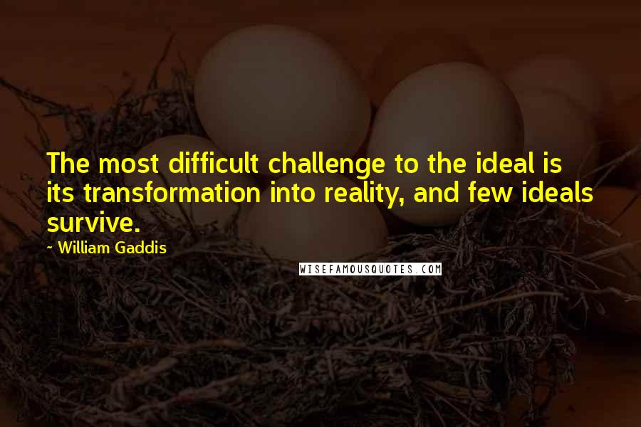 William Gaddis Quotes: The most difficult challenge to the ideal is its transformation into reality, and few ideals survive.