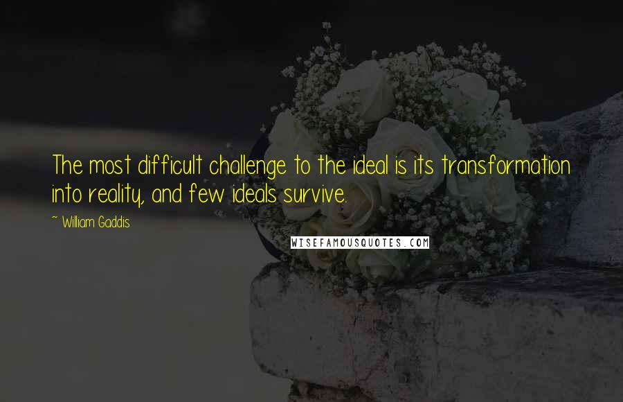 William Gaddis Quotes: The most difficult challenge to the ideal is its transformation into reality, and few ideals survive.