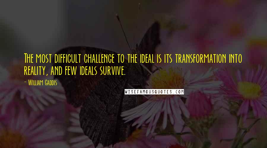 William Gaddis Quotes: The most difficult challenge to the ideal is its transformation into reality, and few ideals survive.