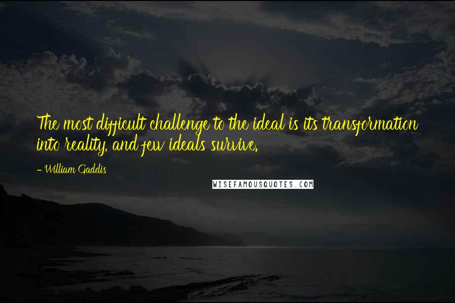 William Gaddis Quotes: The most difficult challenge to the ideal is its transformation into reality, and few ideals survive.