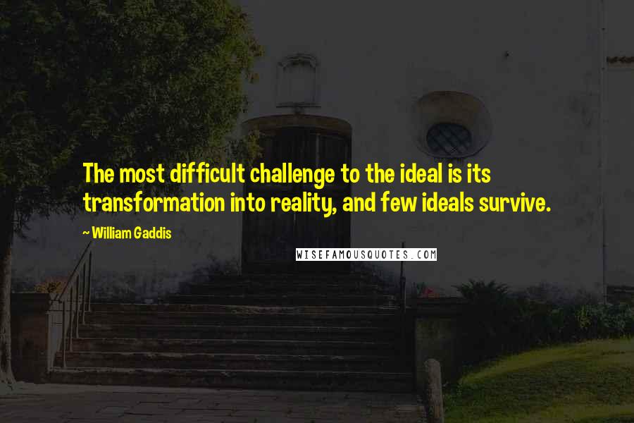 William Gaddis Quotes: The most difficult challenge to the ideal is its transformation into reality, and few ideals survive.