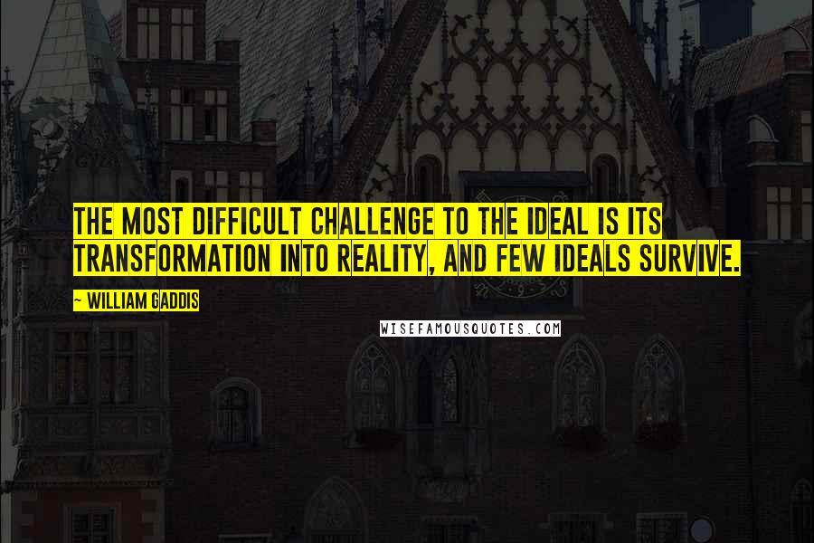 William Gaddis Quotes: The most difficult challenge to the ideal is its transformation into reality, and few ideals survive.