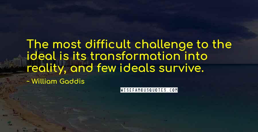 William Gaddis Quotes: The most difficult challenge to the ideal is its transformation into reality, and few ideals survive.