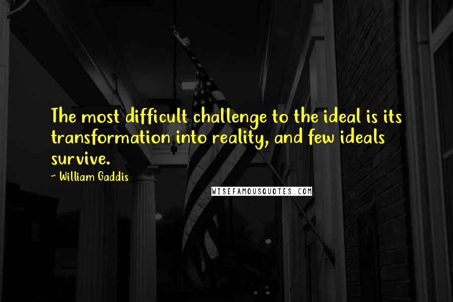 William Gaddis Quotes: The most difficult challenge to the ideal is its transformation into reality, and few ideals survive.