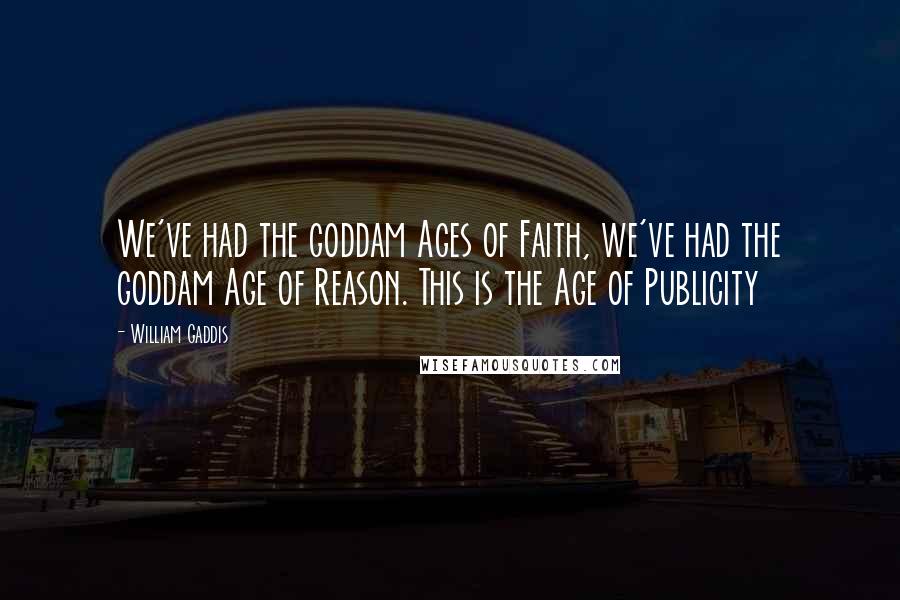 William Gaddis Quotes: We've had the goddam Ages of Faith, we've had the goddam Age of Reason. This is the Age of Publicity