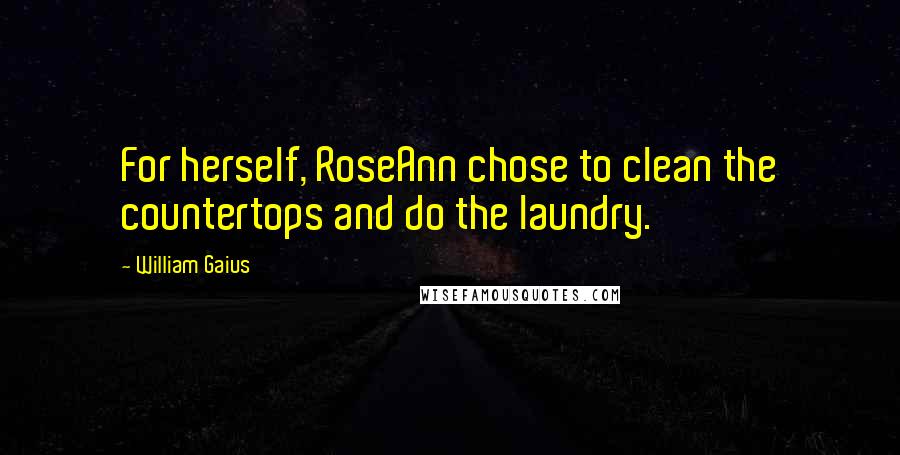 William Gaius Quotes: For herself, RoseAnn chose to clean the countertops and do the laundry.