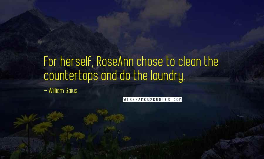 William Gaius Quotes: For herself, RoseAnn chose to clean the countertops and do the laundry.