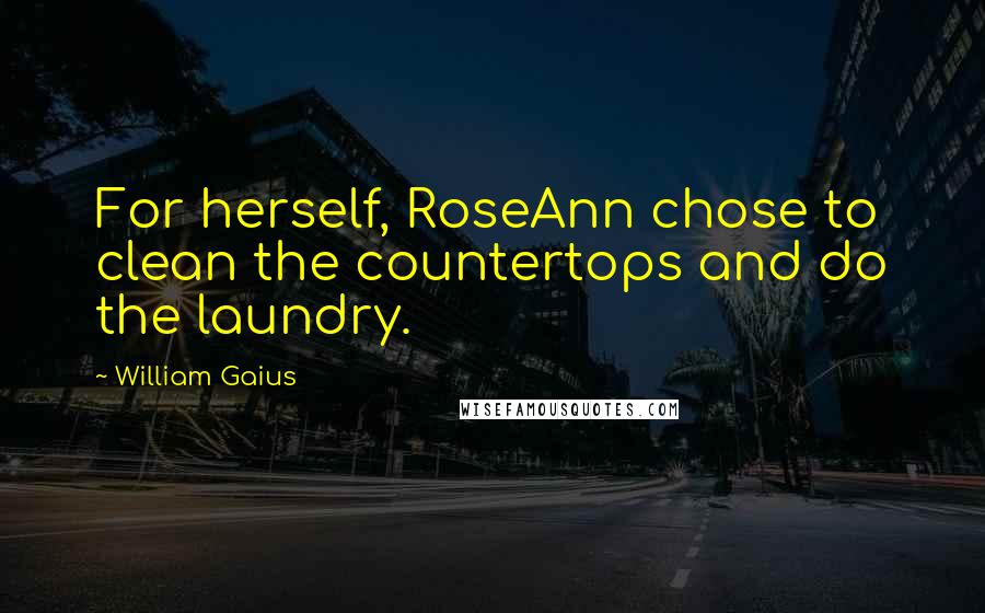 William Gaius Quotes: For herself, RoseAnn chose to clean the countertops and do the laundry.