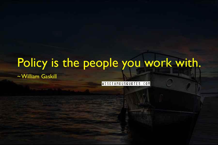William Gaskill Quotes: Policy is the people you work with.