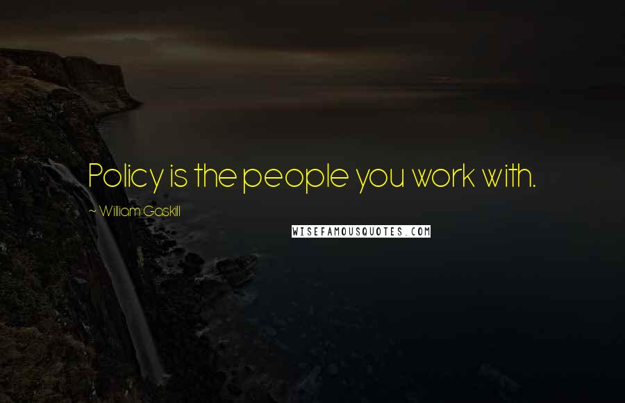 William Gaskill Quotes: Policy is the people you work with.