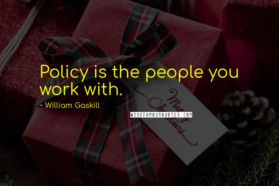 William Gaskill Quotes: Policy is the people you work with.