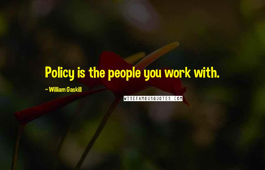 William Gaskill Quotes: Policy is the people you work with.