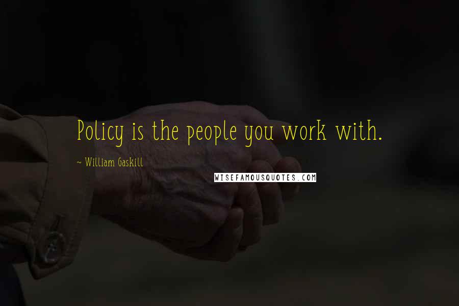 William Gaskill Quotes: Policy is the people you work with.
