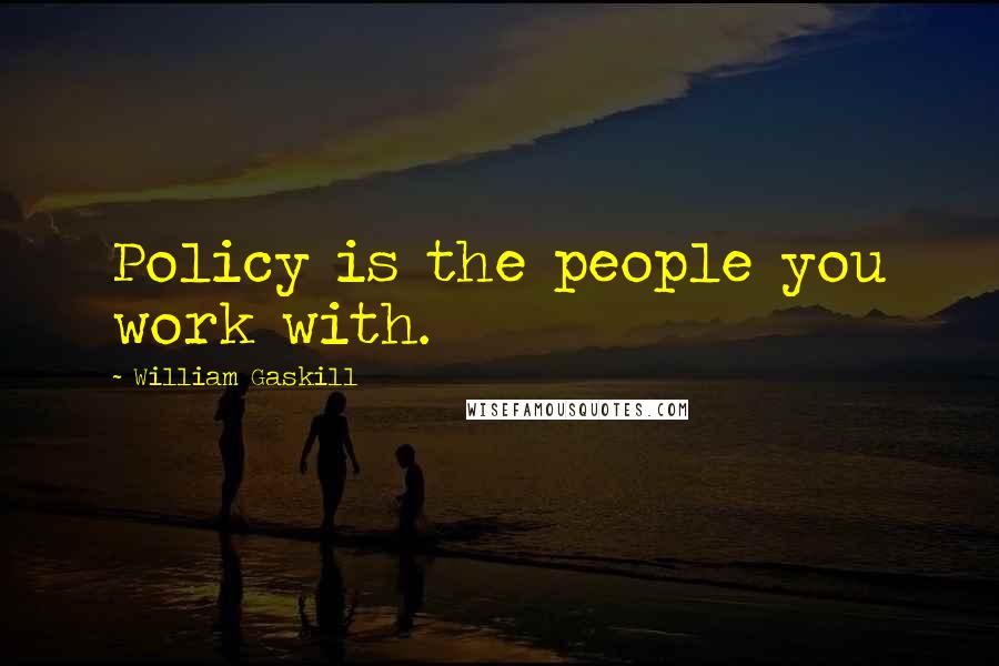 William Gaskill Quotes: Policy is the people you work with.