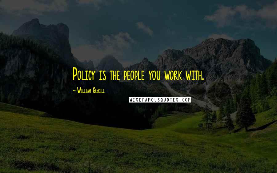 William Gaskill Quotes: Policy is the people you work with.