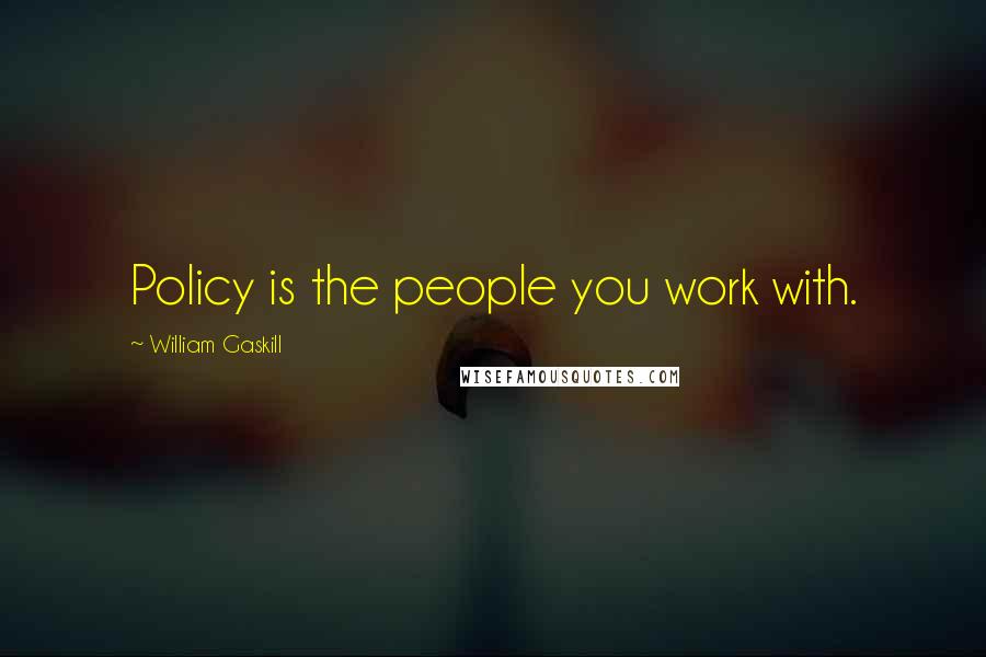 William Gaskill Quotes: Policy is the people you work with.