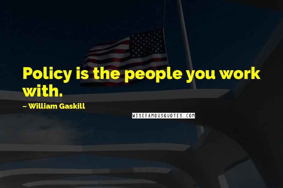William Gaskill Quotes: Policy is the people you work with.