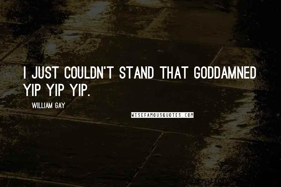 William Gay Quotes: I just couldn't stand that goddamned yip yip yip.