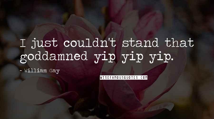 William Gay Quotes: I just couldn't stand that goddamned yip yip yip.