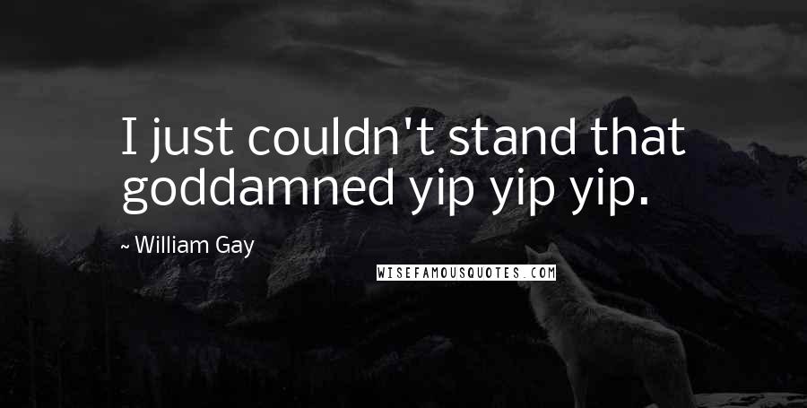 William Gay Quotes: I just couldn't stand that goddamned yip yip yip.