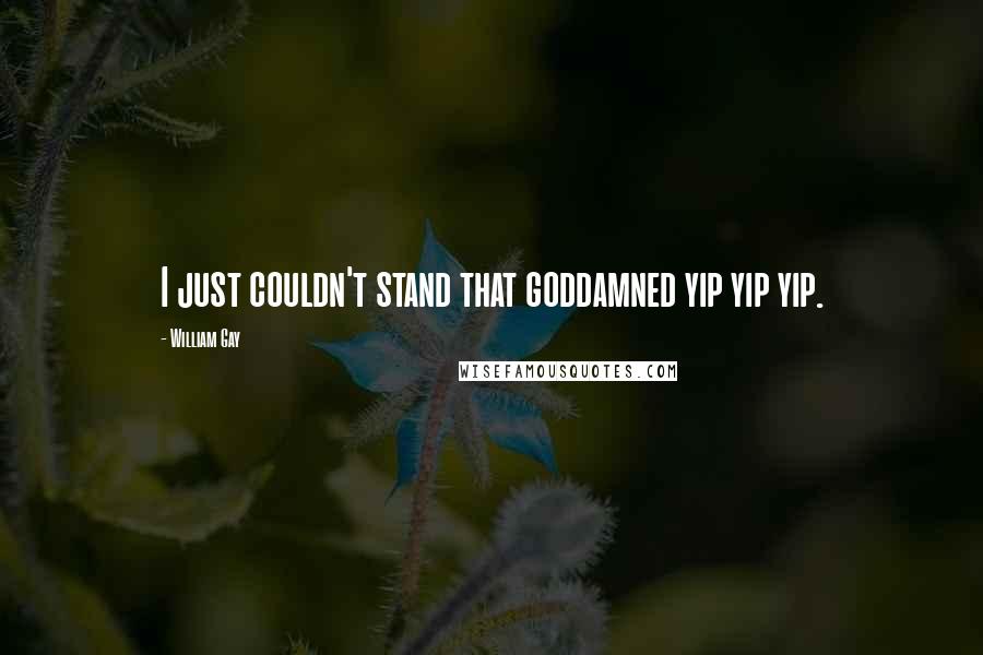 William Gay Quotes: I just couldn't stand that goddamned yip yip yip.