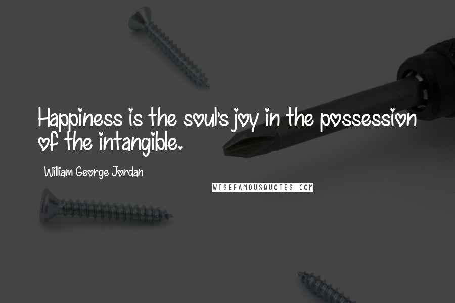 William George Jordan Quotes: Happiness is the soul's joy in the possession of the intangible.