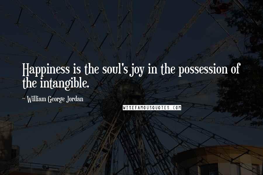 William George Jordan Quotes: Happiness is the soul's joy in the possession of the intangible.
