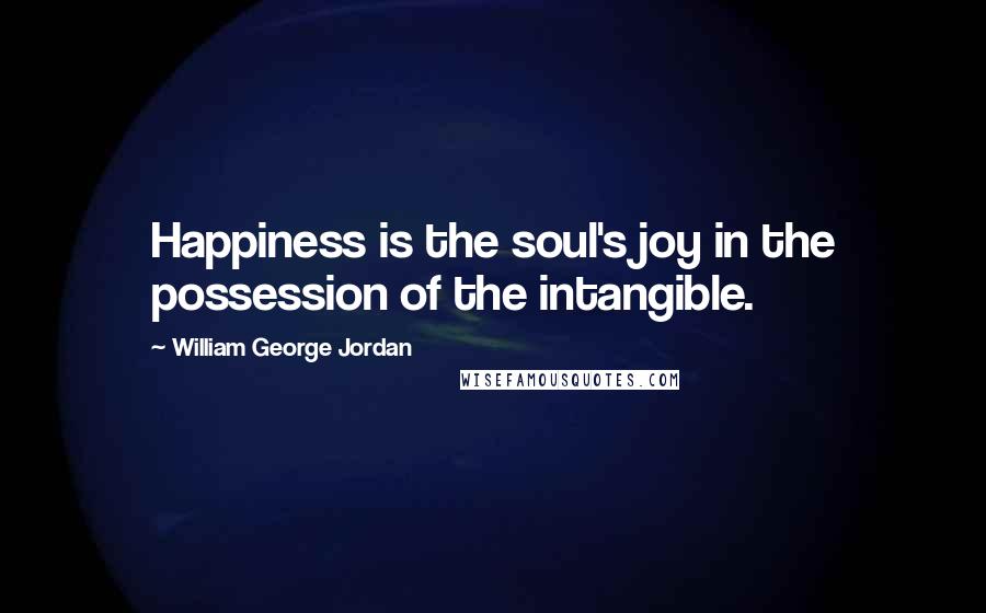 William George Jordan Quotes: Happiness is the soul's joy in the possession of the intangible.