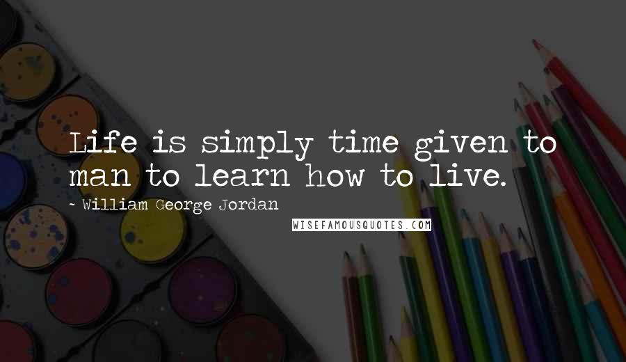 William George Jordan Quotes: Life is simply time given to man to learn how to live.