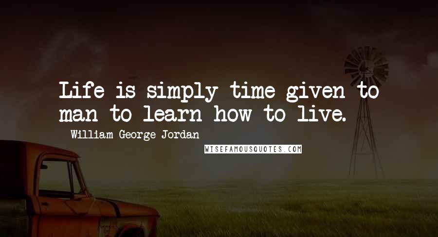 William George Jordan Quotes: Life is simply time given to man to learn how to live.