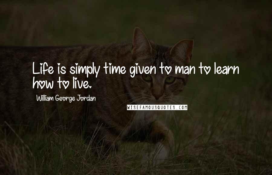 William George Jordan Quotes: Life is simply time given to man to learn how to live.