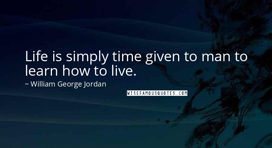 William George Jordan Quotes: Life is simply time given to man to learn how to live.