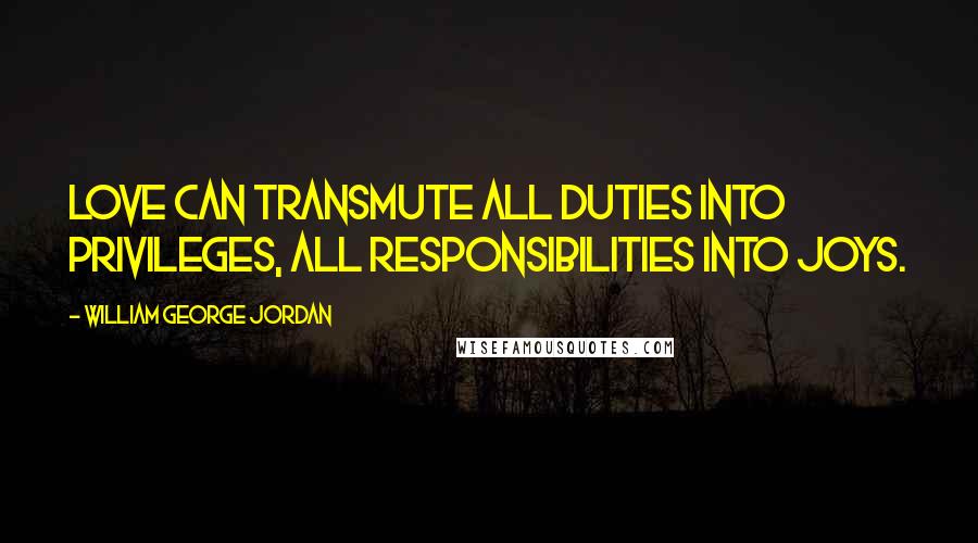William George Jordan Quotes: Love can transmute all duties into privileges, all responsibilities into joys.