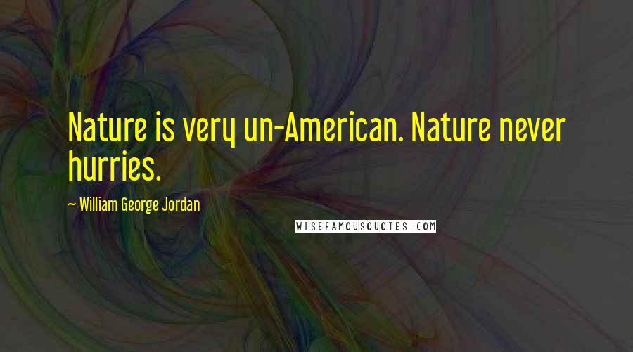William George Jordan Quotes: Nature is very un-American. Nature never hurries.