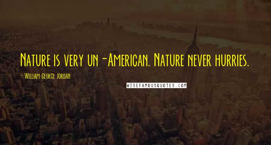 William George Jordan Quotes: Nature is very un-American. Nature never hurries.
