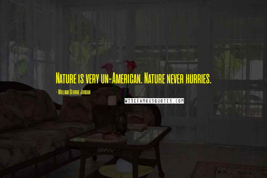 William George Jordan Quotes: Nature is very un-American. Nature never hurries.